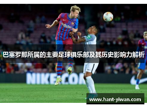 巴塞罗那所属的主要足球俱乐部及其历史影响力解析 巴塞罗那所属的主要足球俱乐部及其历史影响力解析