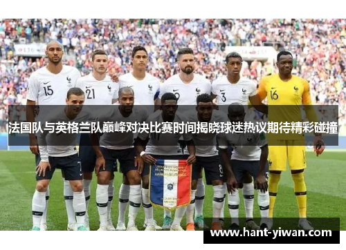 法国队与英格兰队巅峰对决比赛时间揭晓球迷热议期待精彩碰撞