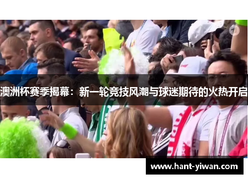 澳洲杯赛季揭幕：新一轮竞技风潮与球迷期待的火热开启