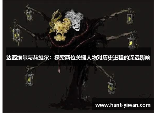 达西埃尔与赫维尔：探索两位关键人物对历史进程的深远影响