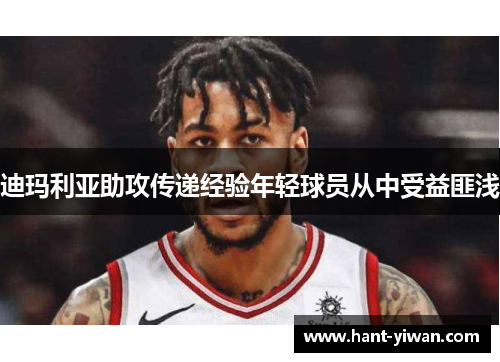 迪玛利亚助攻传递经验年轻球员从中受益匪浅