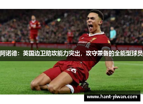 阿诺德:英国边卫助攻能力突出,攻守兼备的全能型球员 阿诺德:英国边卫助攻能力突出,攻守兼备的全能型球员