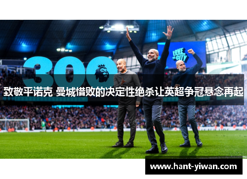 致敬平诺克 曼城惜败的决定性绝杀让英超争冠悬念再起 致敬平诺克 曼城惜败的决定性绝杀让英超争冠悬念再起