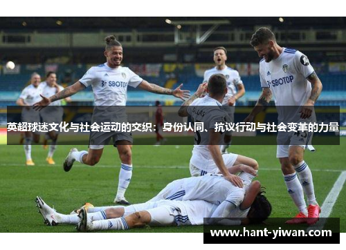 英超球迷文化与社会运动的交织:身份认同、抗议行动与社会变革的力量 英超球迷文化与社会运动的交织:身份认同、抗议行动与社会变革的力量