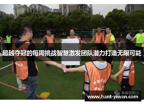 超越夺冠的每周挑战智慧激发团队潜力打造无限可能