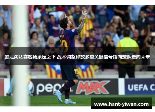 欧冠淘汰赛客场承压之下 战术调整释放多重关键信号指向球队走向未来