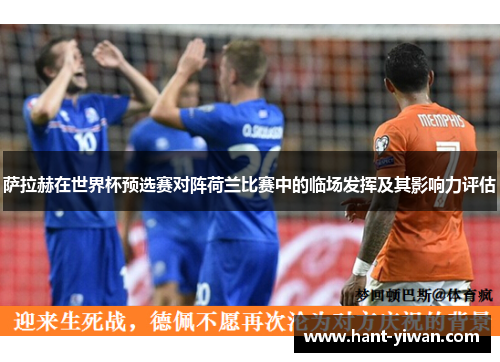 萨拉赫在世界杯预选赛对阵荷兰比赛中的临场发挥及其影响力评估