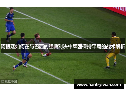 阿根廷如何在与巴西的经典对决中顽强保持平局的战术解析