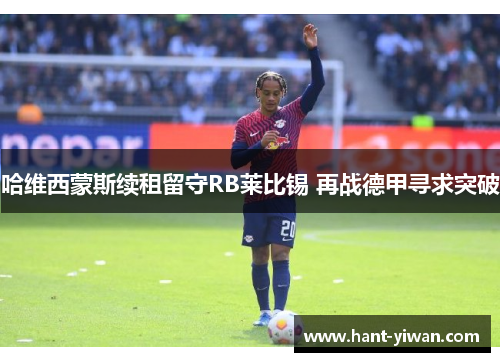 哈维西蒙斯续租留守RB莱比锡 再战德甲寻求突破