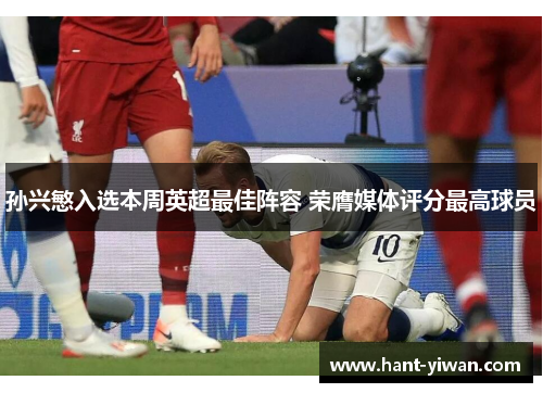 孙兴慜入选本周英超最佳阵容 荣膺媒体评分最高球员