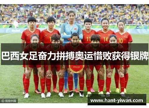 巴西女足奋力拼搏奥运惜败获得银牌