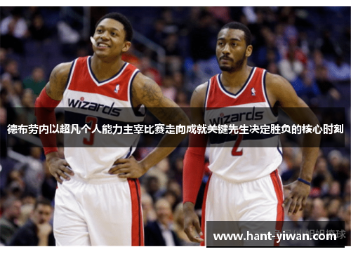 德布劳内以超凡个人能力主宰比赛走向成就关键先生决定胜负的核心时刻 德布劳内以超凡个人能力主宰比赛走向成就关键先生决定胜负的核心时刻