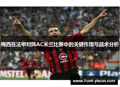梅西在法甲对阵AC米兰比赛中的关键作用与战术分析