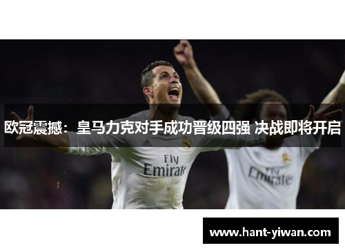 欧冠震撼:皇马力克对手成功晋级四强 决战即将开启 欧冠震撼:皇马力克对手成功晋级四强 决战即将开启