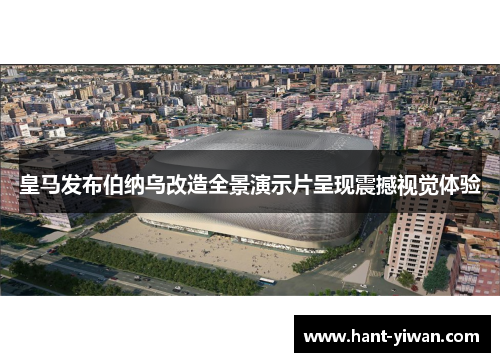 皇马发布伯纳乌改造全景演示片呈现震撼视觉体验 皇马发布伯纳乌改造全景演示片呈现震撼视觉体验