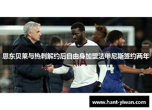 恩东贝莱与热刺解约后自由身加盟法甲尼斯签约两年 恩东贝莱与热刺解约后自由身加盟法甲尼斯签约两年
