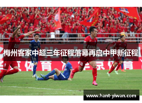 梅州客家中超三年征程落幕再启中甲新征程 梅州客家中超三年征程落幕再启中甲新征程