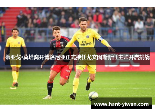 蒂亚戈·莫塔离开博洛尼亚正式接任尤文图斯新任主帅开启挑战 蒂亚戈·莫塔离开博洛尼亚正式接任尤文图斯新任主帅开启挑战