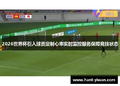 2026世界杯引入球员定制心率实时监控服务保障竞技状态 2026世界杯引入球员定制心率实时监控服务保障竞技状态