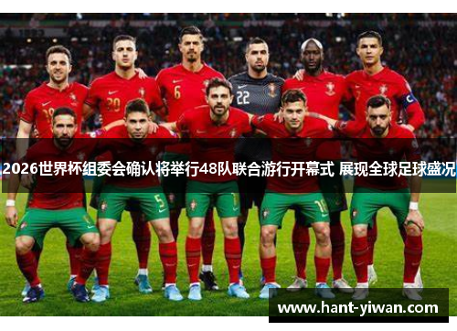 2026世界杯组委会确认将举行48队联合游行开幕式 展现全球足球盛况 2026世界杯组委会确认将举行48队联合游行开幕式 展现全球足球盛况