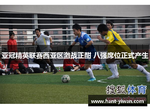 亚冠精英联赛西亚区激战正酣 八强席位正式产生 亚冠精英联赛西亚区激战正酣 八强席位正式产生