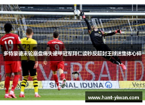 多特蒙德末轮崩盘痛失德甲冠军拜仁读秒反超封王球迷集体心碎 多特蒙德末轮崩盘痛失德甲冠军拜仁读秒反超封王球迷集体心碎