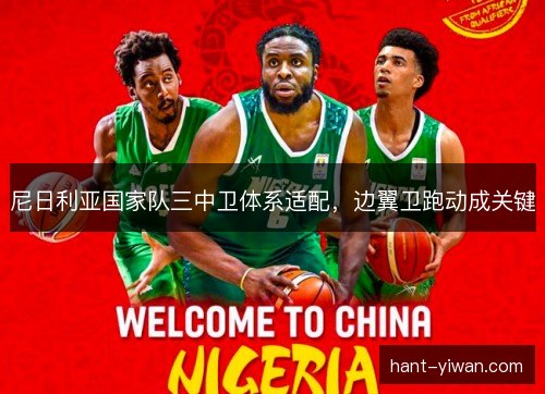 尼日利亚国家队三中卫体系适配,边翼卫跑动成关键 尼日利亚国家队三中卫体系适配,边翼卫跑动成关键