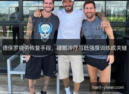 德保罗疲劳恢复手段,睡眠冷疗与低强度训练成关键 德保罗疲劳恢复手段,睡眠冷疗与低强度训练成关键